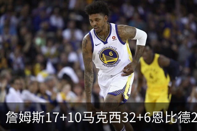 詹姆斯17+10马克西32+6恩比德24+7 76人逆转骑士2连胜