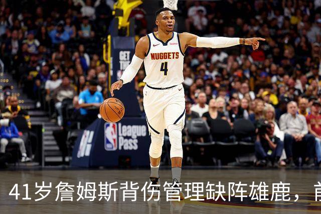 41岁詹姆斯背伤管理缺阵雄鹿，前两战场均33分钟