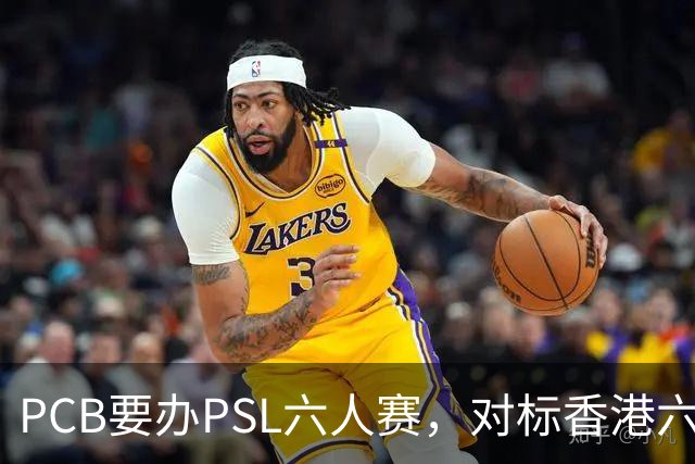 PCB要办PSL六人赛，对标香港六人赛